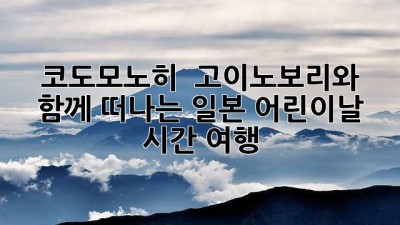 🎏 코도모노히: 🎏 고이노보리와 함께 떠나는 일본 어린이날 시간 여행! 🎏
