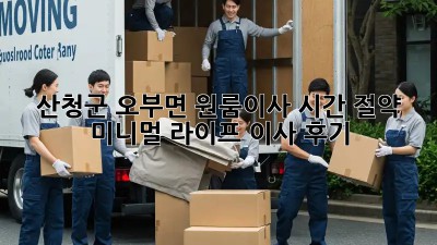산청군 오부면 원룸이사 시간 절약: 미니멀 라이프 이사 후기! ✨