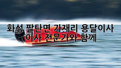 화성 팔탄면 가재리 용달이사, 이사 전문가와 함께!