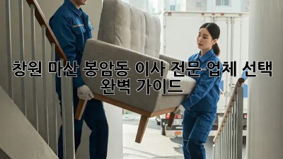 창원 마산 봉암동 이사, 전문 업체 선택 완벽 가이드!